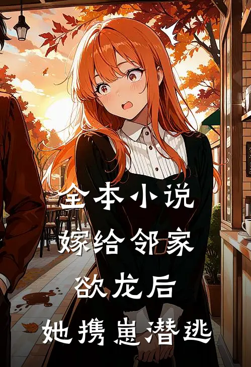 全本小说嫁给邻家欲龙后，她携崽潜逃
