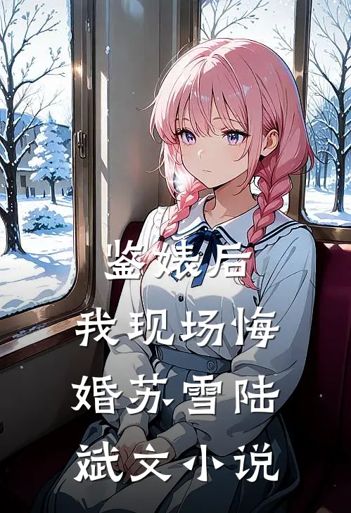 鉴婊后，我现场悔婚苏雪陆斌文小说
