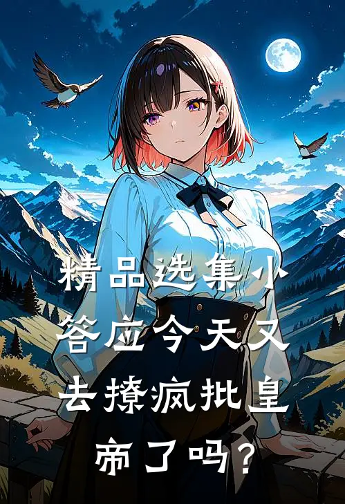 精品选集小答应今天又去撩疯批皇帝了吗？