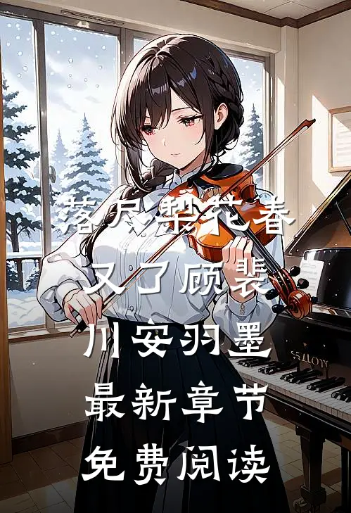 落尽梨花春又了顾裴川安羽墨最新章节免费阅读