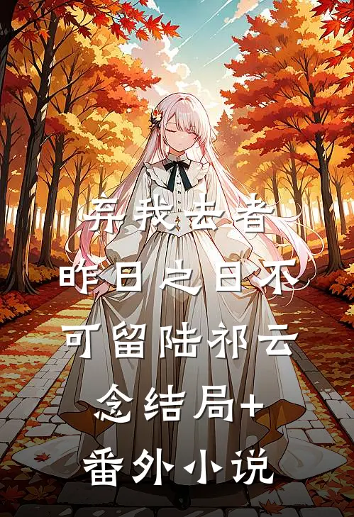 弃我去者，昨日之日不可留陆祁云念结局+番外小说