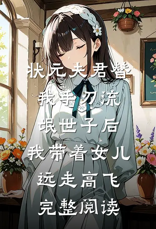 状元夫君替我手刃流氓世子后，我带着女儿远走高飞完整阅读