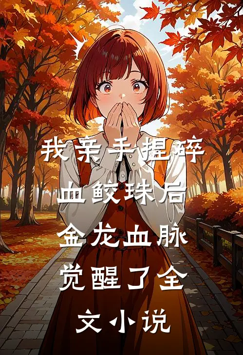 我亲手捏碎血鲛珠后，金龙血脉觉醒了全文小说