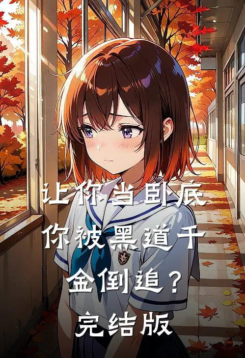 让你当卧底，你被黑道千金倒追？完结版
