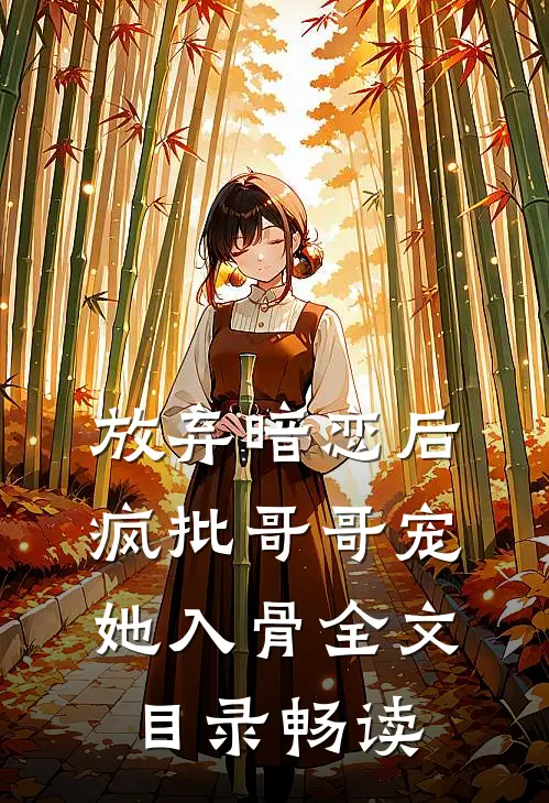 放弃暗恋后，疯批哥哥宠她入骨全文目录畅读