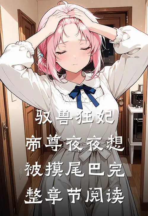 驭兽狂妃：帝尊夜夜想被摸尾巴完整章节阅读
