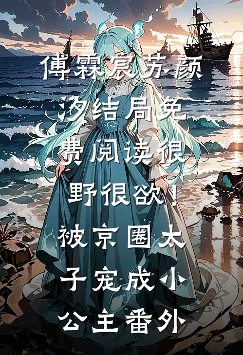 傅霖宸苏颜汐结局免费阅读很野很欲！被京圈太子宠成小公主番外