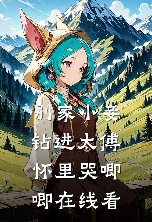 别家小妾，钻进太傅怀里哭唧唧在线看