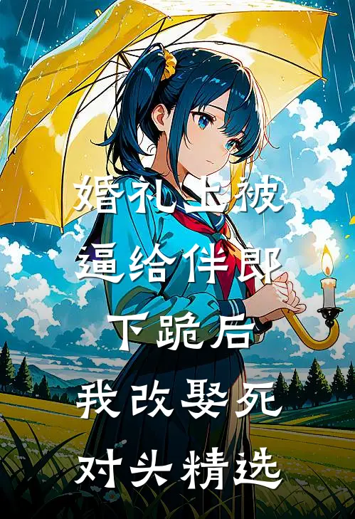 婚礼上被逼给伴郎下跪后，我改娶死对头精选