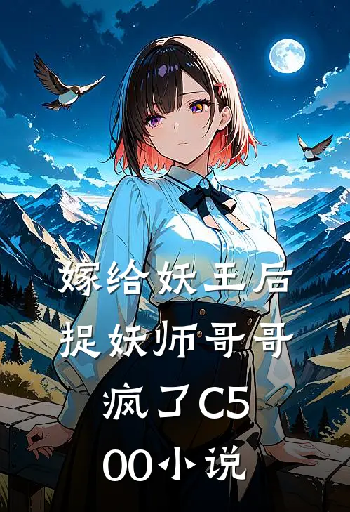 嫁给妖王后，捉妖师哥哥疯了C500小说
