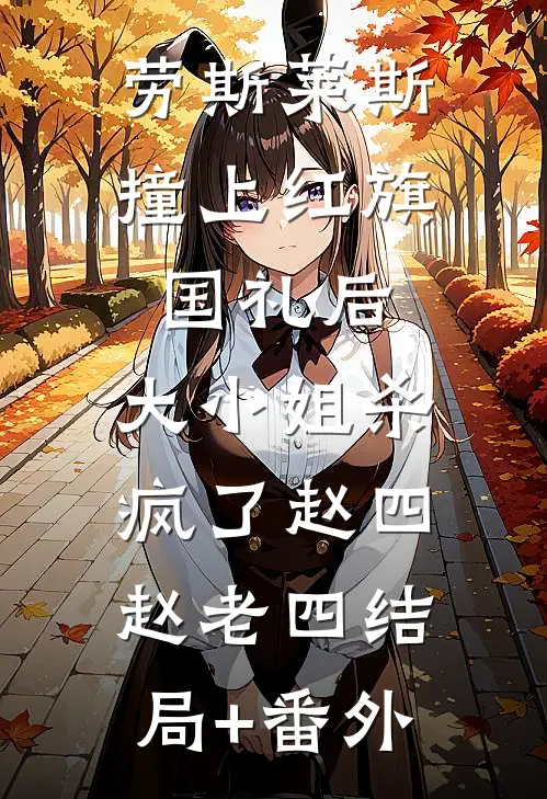 劳斯莱斯撞上红旗国礼后，大小姐杀疯了赵四赵老四结局+番外
