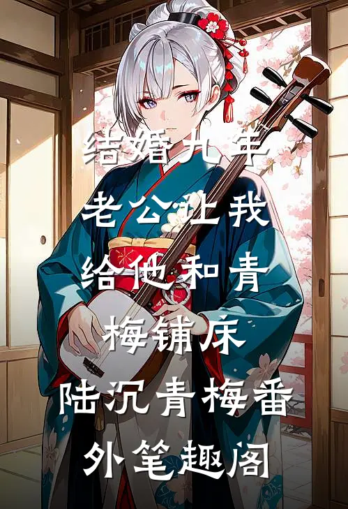 结婚九年，老公让我给他和青梅铺床：陆沉青梅番外笔趣阁