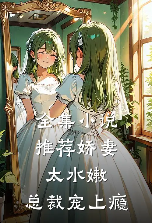 全集小说推荐娇妻太水嫩，总裁宠上瘾