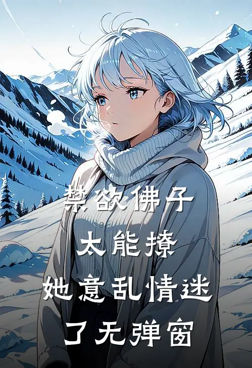 禁欲佛子太能撩，她意乱情迷了无弹窗