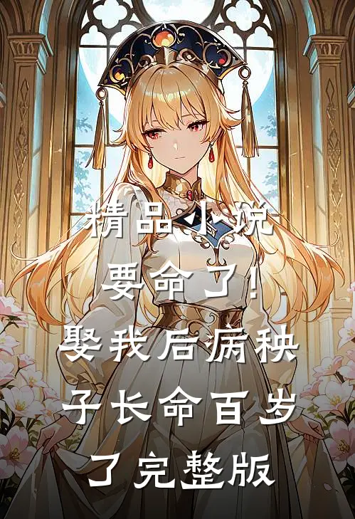 精品小说要命了!娶我后病秧子长命百岁了完整版