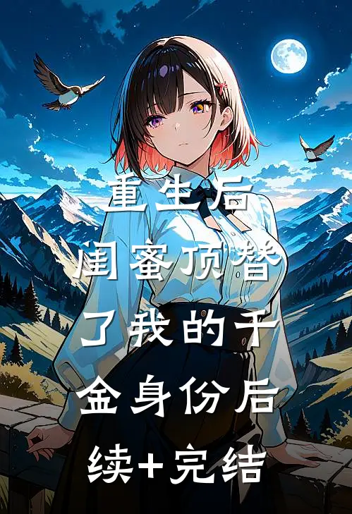重生后，闺蜜顶替了我的千金身份后续+完结