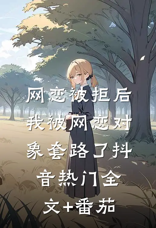 网恋被拒后，我被网恋对象套路了抖音热门全文+番茄