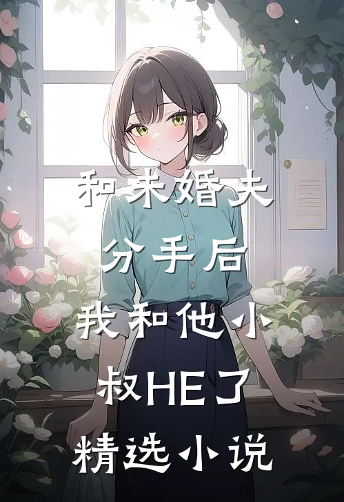 和未婚夫分手后，我和他小叔HE了精选小说