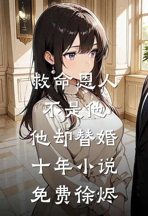 救命恩人不是他，他却替婚十年小说免费徐烬