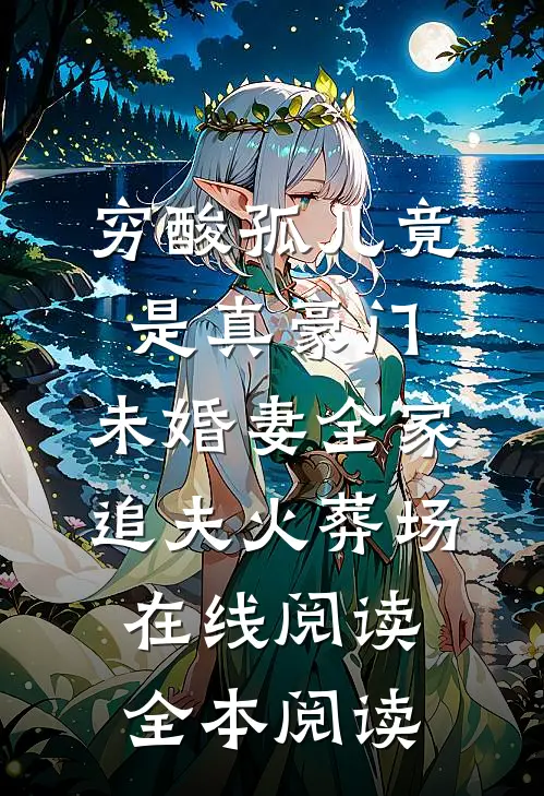 穷酸孤儿竟是真豪门，未婚妻全家追夫火葬场在线阅读全本阅读