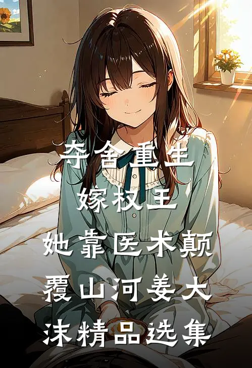夺舍重生嫁权王,她靠医术颠覆山河姜大沫精品选集