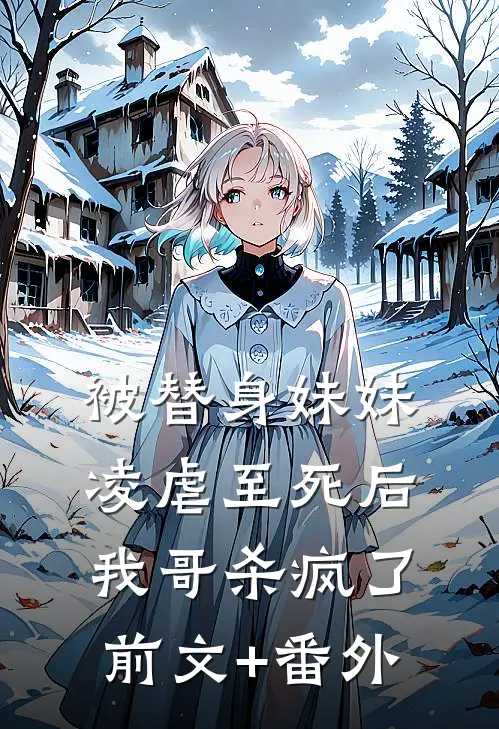 被替身妹妹凌虐至死后，我哥杀疯了前文+番外
