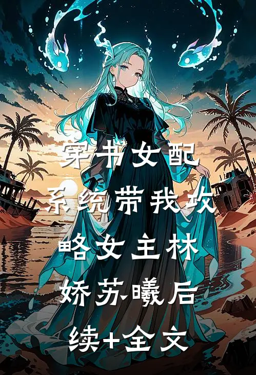 穿书女配，系统带我攻略女主林娇苏曦后续+全文
