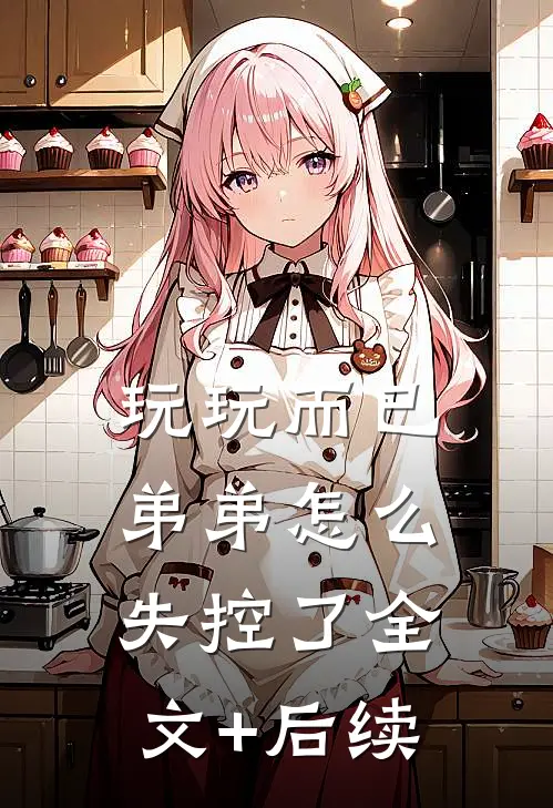 玩玩而已，弟弟怎么失控了全文+后续