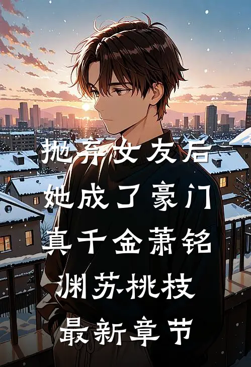 抛弃女友后，她成了豪门真千金萧铭渊苏桃枝最新章节