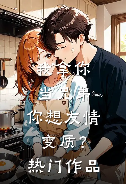 我拿你当兄弟，你想友情变质？热门作品