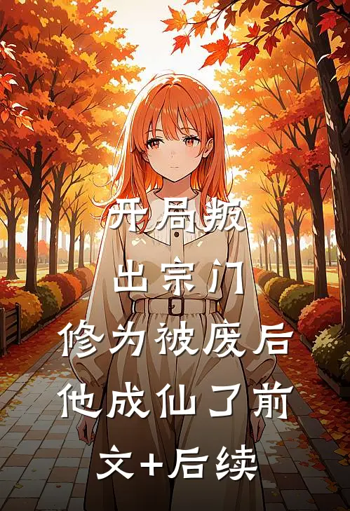开局叛出宗门，修为被废后他成仙了前文+后续