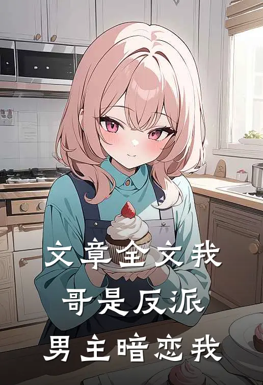 文章全文我哥是反派，男主暗恋我