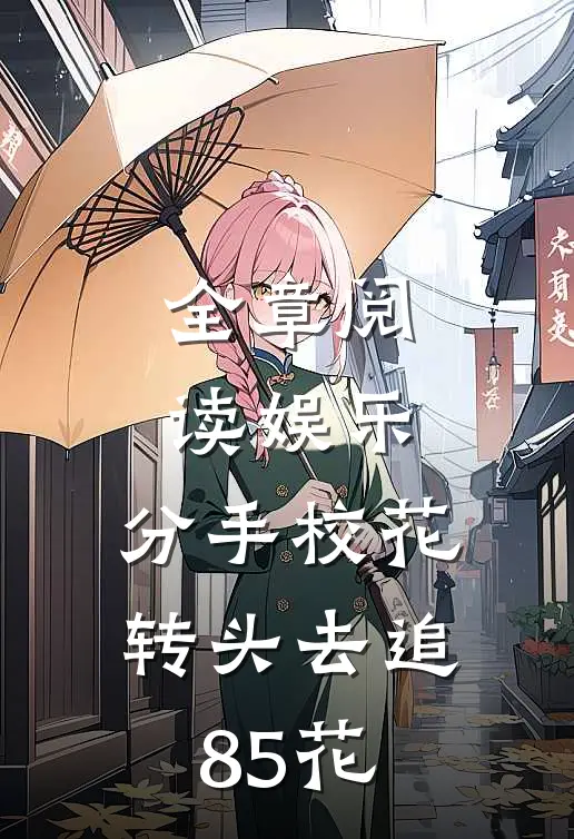 全章阅读娱乐：分手校花，转头去追85花
