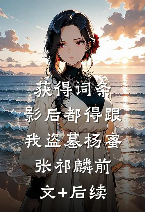 获得词条，影后都得跟我盗墓杨蜜张祁麟前文+后续