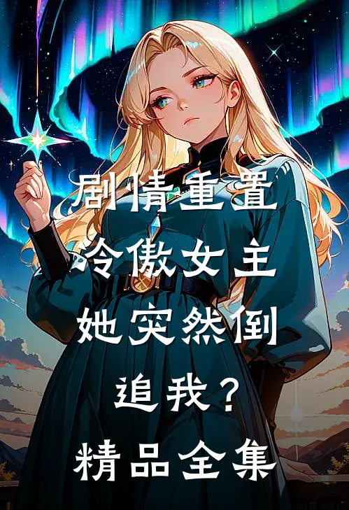 剧情重置，冷傲女主她突然倒追我？精品全集
