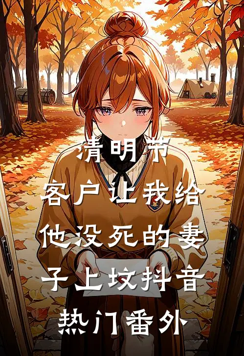 清明节，客户让我给他没死的妻子上坟抖音热门 番外