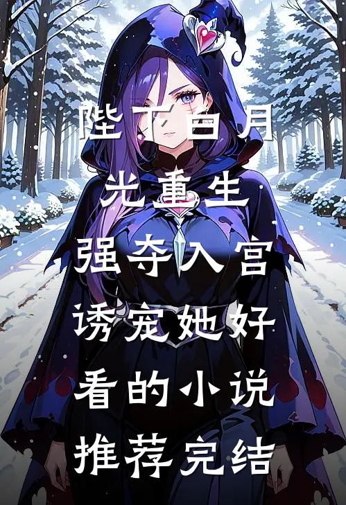陛下白月光重生，强夺入宫诱宠她好看的小说推荐完结