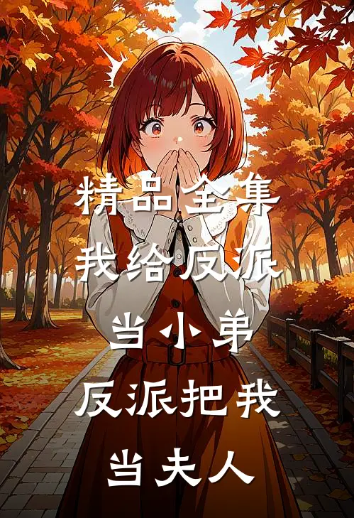 精品全集我给反派当小弟，反派把我当夫人