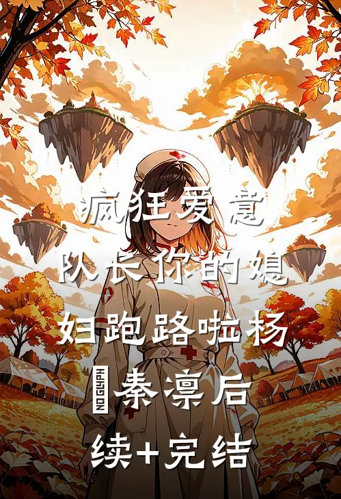 疯狂爱意：队长你的媳妇跑路啦杨婂秦凛后续+完结