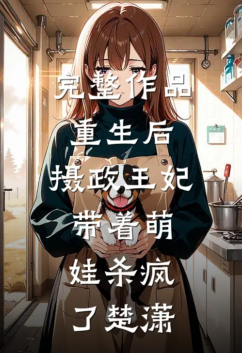 完整作品重生后,摄政王妃带着萌娃杀疯了楚潇