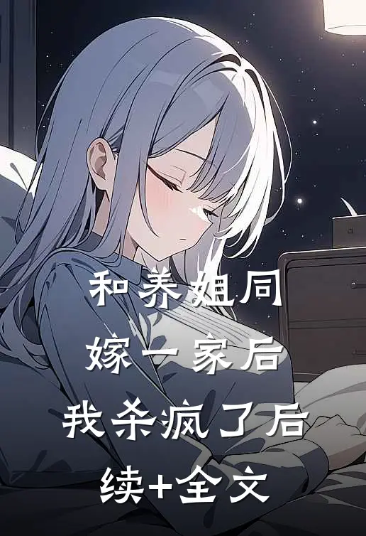 和养姐同嫁一家后，我杀疯了后续+全文
