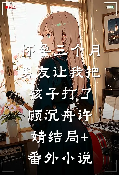 怀孕三个月，男友让我把孩子打了顾沉舟许婧结局+番外小说