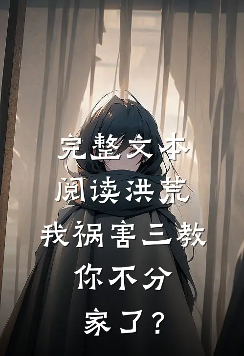完整文本阅读洪荒：我祸害三教，你不分家了？
