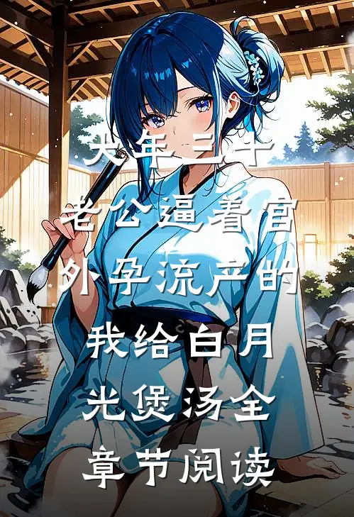 大年三十，老公逼着宫外孕流产的我给白月光煲汤全章节阅读