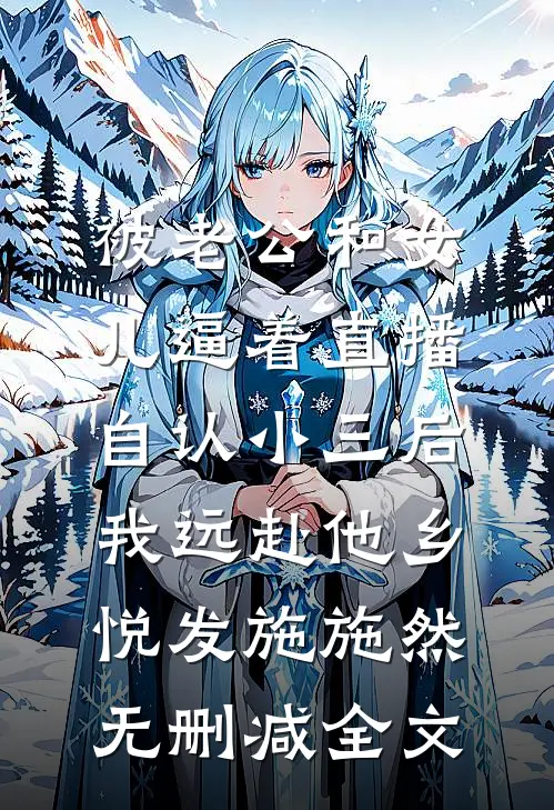 被老公和女儿逼着直播自认小三后，我远赴他乡悦发施施然无删减全文