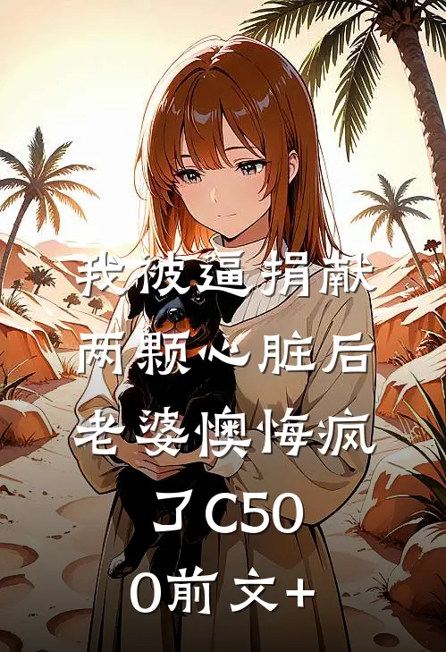 我被逼捐献两颗心脏后，老婆懊悔疯了C500前文+