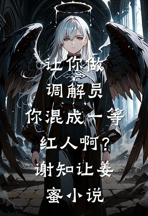 让你做调解员，你混成一等红人啊？谢知让姜蜜小说