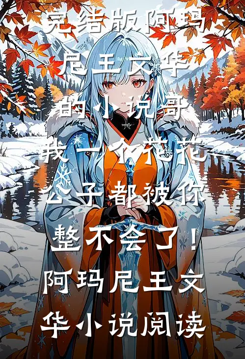 完结版阿玛尼王文华的小说哥，我一个花花公子都被你整不会了！阿玛尼王文华小说阅读