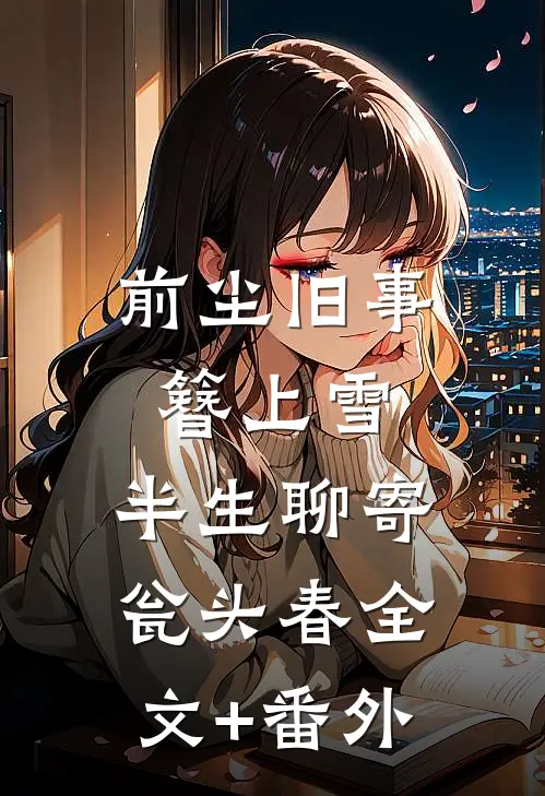 前尘旧事簪上雪，半生聊寄瓮头春全文+番外