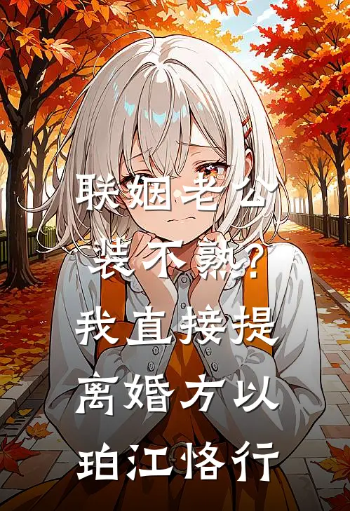 联姻老公装不熟?我直接提离婚方以珀江恪行